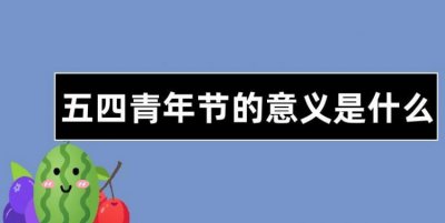 ​青年节的来历，元旦、春节、元宵节、妇女节、植树节、愚人节、清明、劳动节、