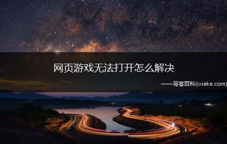 网页游戏无法打开怎么解决（页游需要使用浏览器打开,有的时候却无法打开）