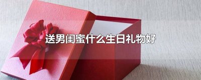 ​送男闺蜜什么生日礼物好100以内 送男闺蜜什么生日礼物好学生党不花钱