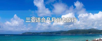 ​三亚适合几月去旅游最好 三亚适合什么时候旅游