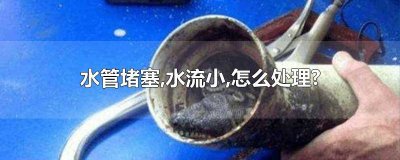 ​水管有堵塞怎么清理 水管堵了咋办