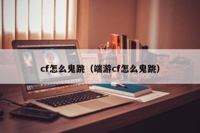 ​cf怎么鬼跳（端游cf怎么鬼跳）