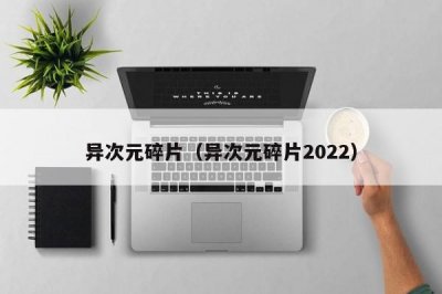 ​异次元碎片（异次元碎片2022）