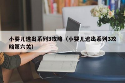 ​小婴儿逃出系列3攻略（小婴儿逃出系列3攻略第六关）