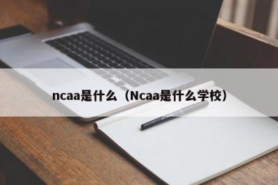 ​ncaa是什么（Ncaa是什么学校）