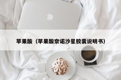 ​苹果酸（苹果酸奈诺沙星胶囊说明书）