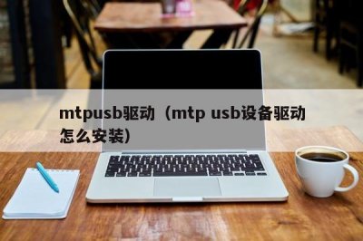 ​mtpusb驱动（mtp usb设备驱动怎么安装）