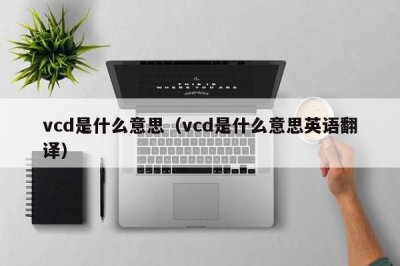 ​vcd是什么意思（vcd是什么意思英语翻译）