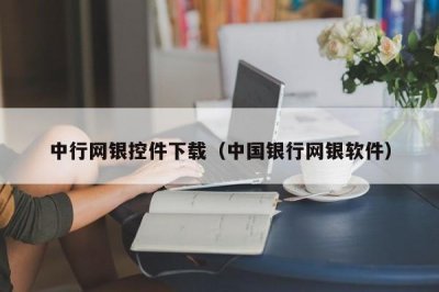 ​中行网银控件下载（中国银行网银软件）