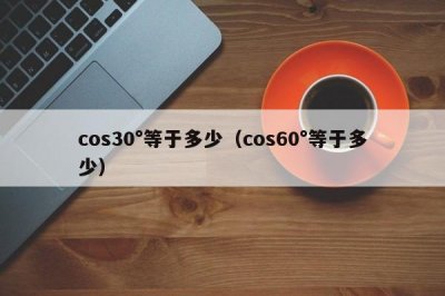 ​cos30°等于多少（cos60°等于多少）