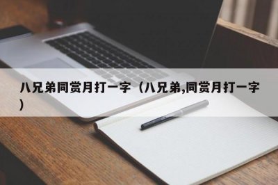 ​八兄弟同赏月打一字（八兄弟,同赏月打一字）