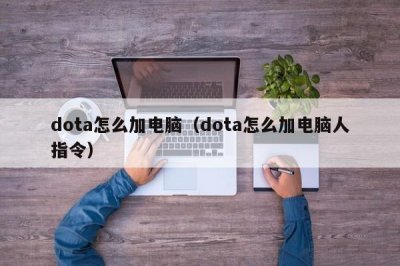 ​dota怎么加电脑（dota怎么加电脑人指令）