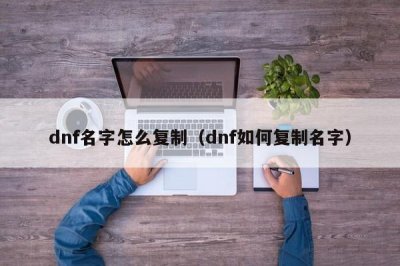 ​dnf名字怎么复制（dnf如何复制名字）