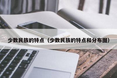 ​少数民族的特点（少数民族的特点和分布图）