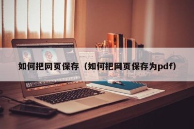 ​如何把网页保存（如何把网页保存为pdf）