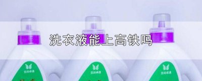 ​洗衣液可以过高铁安检吗 洗衣液可以过高铁吗?