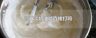 ​膏状淡奶油能直接打发吗 淡奶油成膏状能用吗