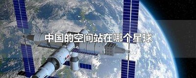 ​宇宙空间站在哪个星球上建造 空间站是在哪个星球上