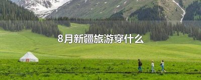 ​8月新疆旅游穿什么 8月新疆旅游穿什么鞋