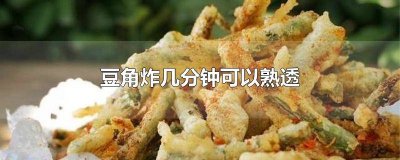 ​豆角几分钟能炸熟透 豆角多长时间能炸熟