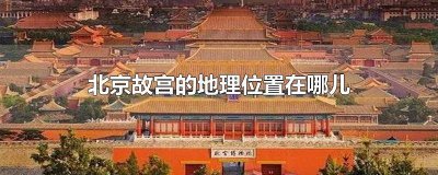 ​故宫在北京的具体位置 故宫位于北京什么位置