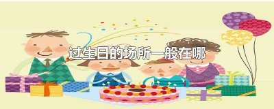 ​一般过生日在哪里过比较好 一般过生日在哪里过好