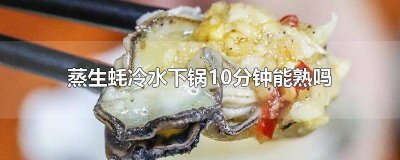 ​蒸生蚝冷水下锅10分钟能熟吗 蒸生蚝冷水下锅10分钟能熟吗视频