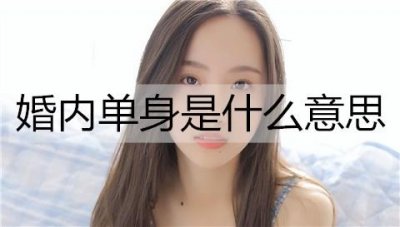 ​婚内单身是什么意思？什么样的人容易婚内单身?